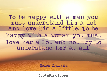 Love quote - To be happy with a man you must understand him a lot and love him a..