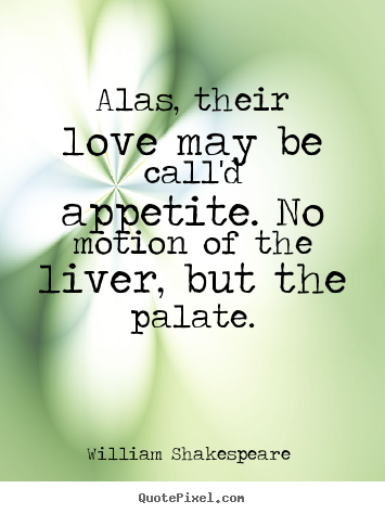 Quote about love - Alas, their love may be call'd appetite. no motion of the liver,..