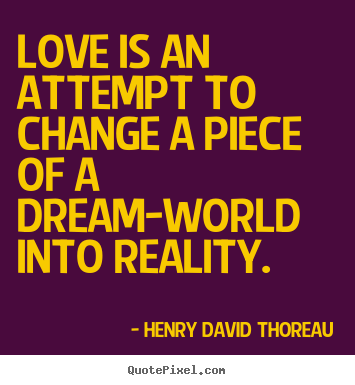 Design picture quotes about love - Love is an attempt to change a piece of a..