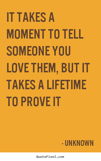 Quote about love - It takes a moment to tell someone you love..