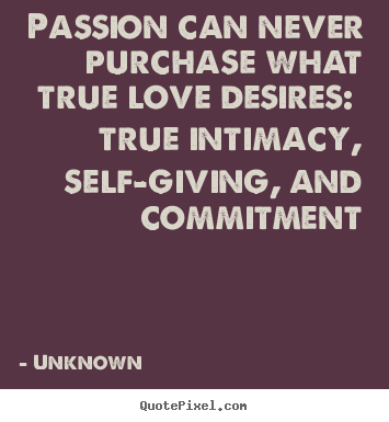 Passion can never purchase what true love desires: true.. Unknown greatest love quotes