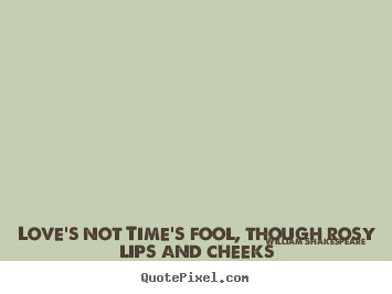 Love quote - Love's not time's fool, though rosy lips and cheeks within his bending..