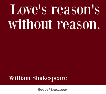 William Shakespeare  picture quote - Love's reason's without reason. - Love quotes