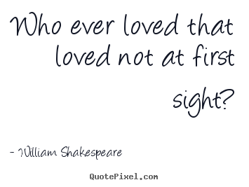 Who ever loved that loved not at first sight? William Shakespeare  great love quotes