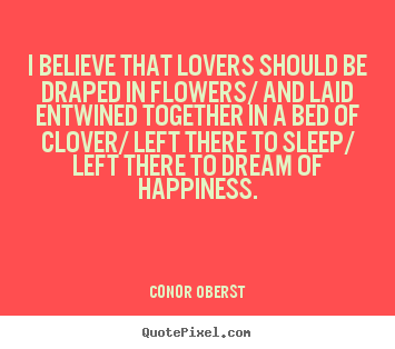 Love quotes - I believe that lovers should be draped in flowers/..