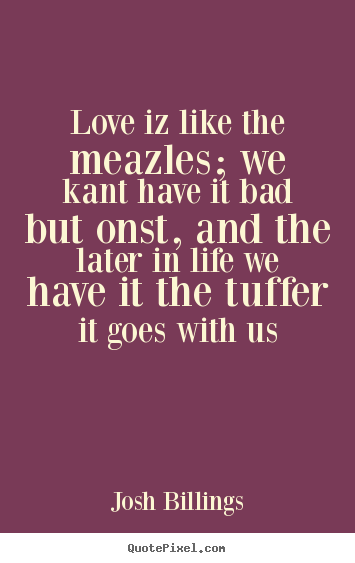 Josh Billings poster quotes - Love iz like the meazles; we kant have it bad.. - Love quote