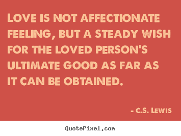 Love quote - Love is not affectionate feeling, but a steady wish for the loved..