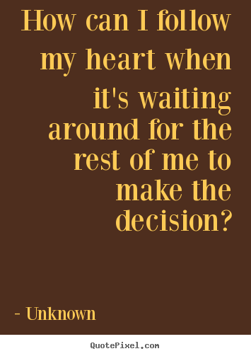 Quotes about love - How can i follow my heart when it's waiting around for..