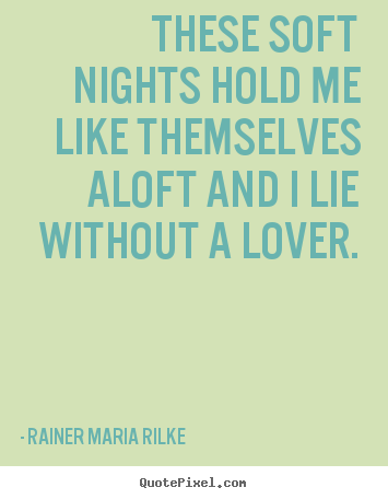 Love quotes - These soft nights hold me like themselves aloft and i lie without..