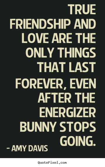 Create custom photo quotes about love - True friendship and love are the only things that last forever, even..