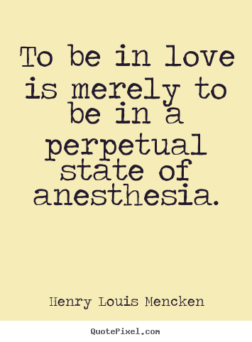 Quotes about love - To be in love is merely to be in a perpetual state of anesthesia.