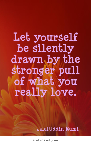 Love quotes - Let yourself be silently drawn by the stronger pull of what..
