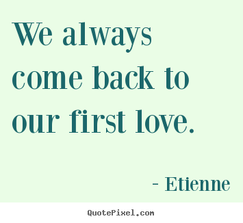 Design custom picture quotes about love - We always come back to our first love.