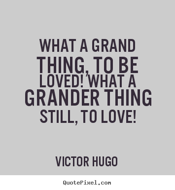 Love quote - What a grand thing, to be loved! what a grander..