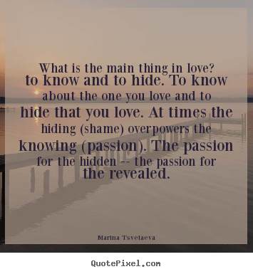 Marina Tsvetaeva picture quotes - What is the main thing in love? to know and to hide. to know about.. - Love quotes