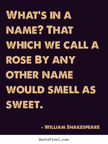 What's in a name? that which we call a rose by any other.. William Shakespeare  good love sayings