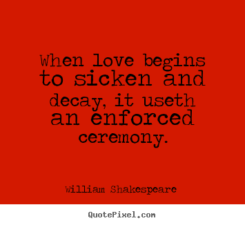 Quotes about love - When love begins to sicken and decay, it useth an enforced..