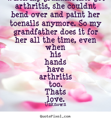 Make personalized poster quotes about love - When my grandmother got arthritis, she couldnt..