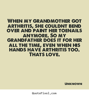 Customize picture quotes about love - When my grandmother got arthritis, she couldnt bend over and..