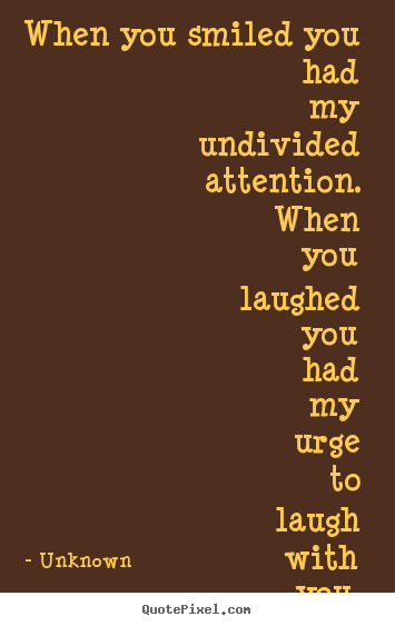 Unknown photo quotes - When you smiled you had my undivided attention... - Love quotes
