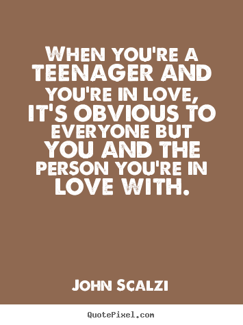 John Scalzi poster quotes - When you're a teenager and you're in love, it's obvious to everyone.. - Love sayings