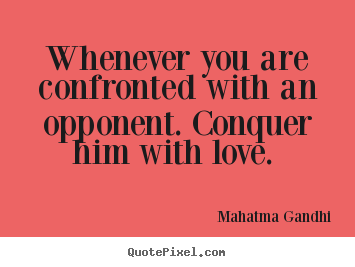 Whenever you are confronted with an opponent... Mahatma Gandhi best love quotes