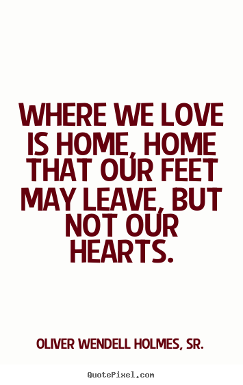 Love quotes - Where we love is home, home that our feet may leave, but..