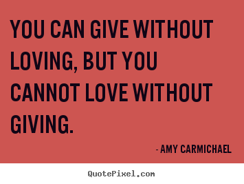 Love quote - You can give without loving, but you cannot..