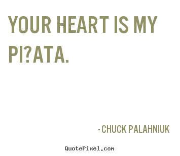 Quote about love - Your heart is my pi?ata.