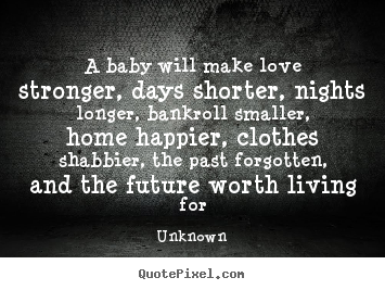 Love quote - A baby will make love stronger, days shorter, nights longer,..