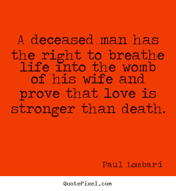 A deceased man has the right to breathe life into the womb of his.. Paul Lombard popular love quotes