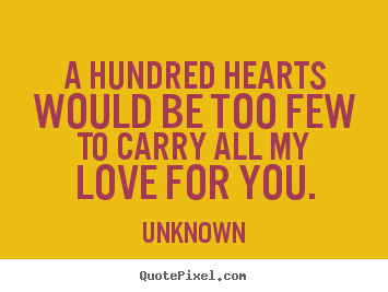Love sayings - A hundred hearts would be too few to carry all..