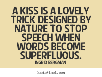 Ingrid Bergman picture quote - A kiss is a lovely trick designed by nature to stop speech.. - Love quote