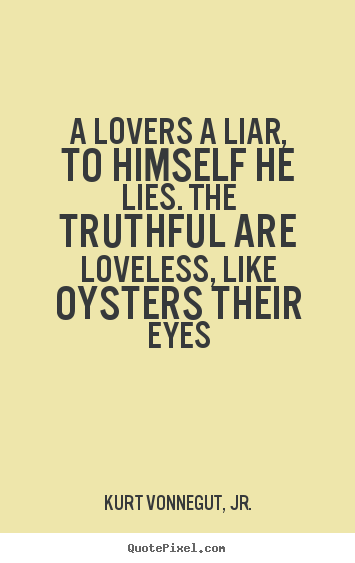 A lovers a liar, to himself he lies. the truthful.. Kurt Vonnegut, Jr. popular love quotes
