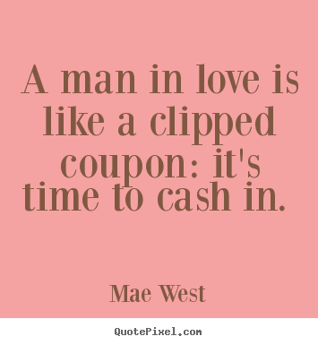 A man in love is like a clipped coupon: it's.. Mae West  love quote