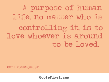 Love quote - A purpose of human life, no matter who is controlling it,..