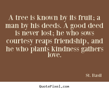 Quotes about love - A tree is known by its fruit; a man by his deeds. a good..