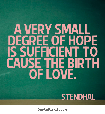 A very small degree of hope is sufficient to cause.. Stendhal great love quotes