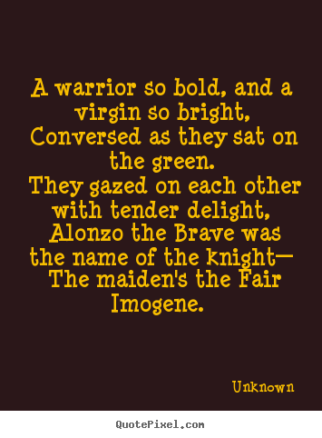 A warrior so bold, and a virgin so bright, conversed as they.. Unknown greatest love quotes