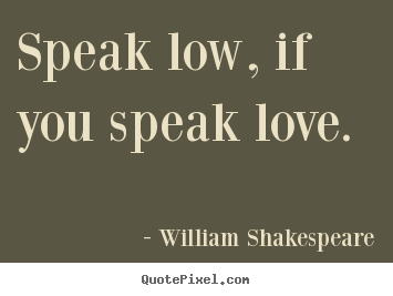 Love quotes - Speak low, if you speak love.