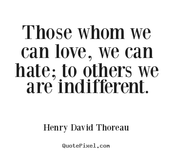 Those whom we can love, we can hate; to others we.. Henry David Thoreau popular love quote