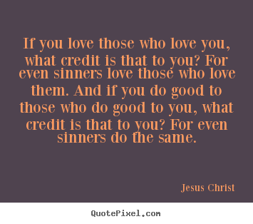 Jesus Christ photo quotes - If you love those who love you, what credit is that.. - Love quotes