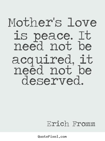 Quotes about love - Mother's love is peace. it need not be acquired, it need..