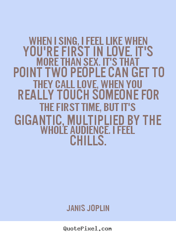 Create your own photo quote about love - When i sing, i feel like when you're first in love...