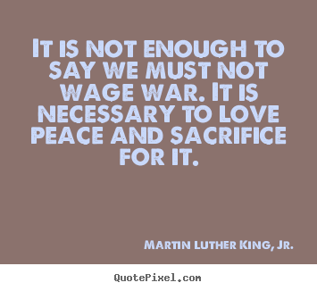 Martin Luther King, Jr. picture quote - It is not enough to say we must not wage war. it is.. - Love quotes