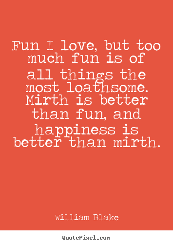 William Blake picture quotes - Fun i love, but too much fun is of all things the most loathsome... - Love sayings