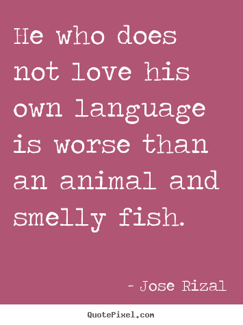 Sayings about love - He who does not love his own language is worse than an animal and..