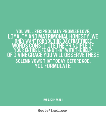 You will reciprocally promise love, loyalty and matrimonial.. Pope John Paul II popular love quotes