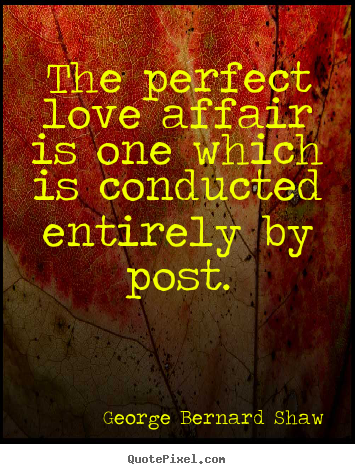 Love quote - The perfect love affair is one which is conducted..