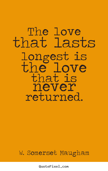 Quotes about love - The love that lasts longest is the love that is..
